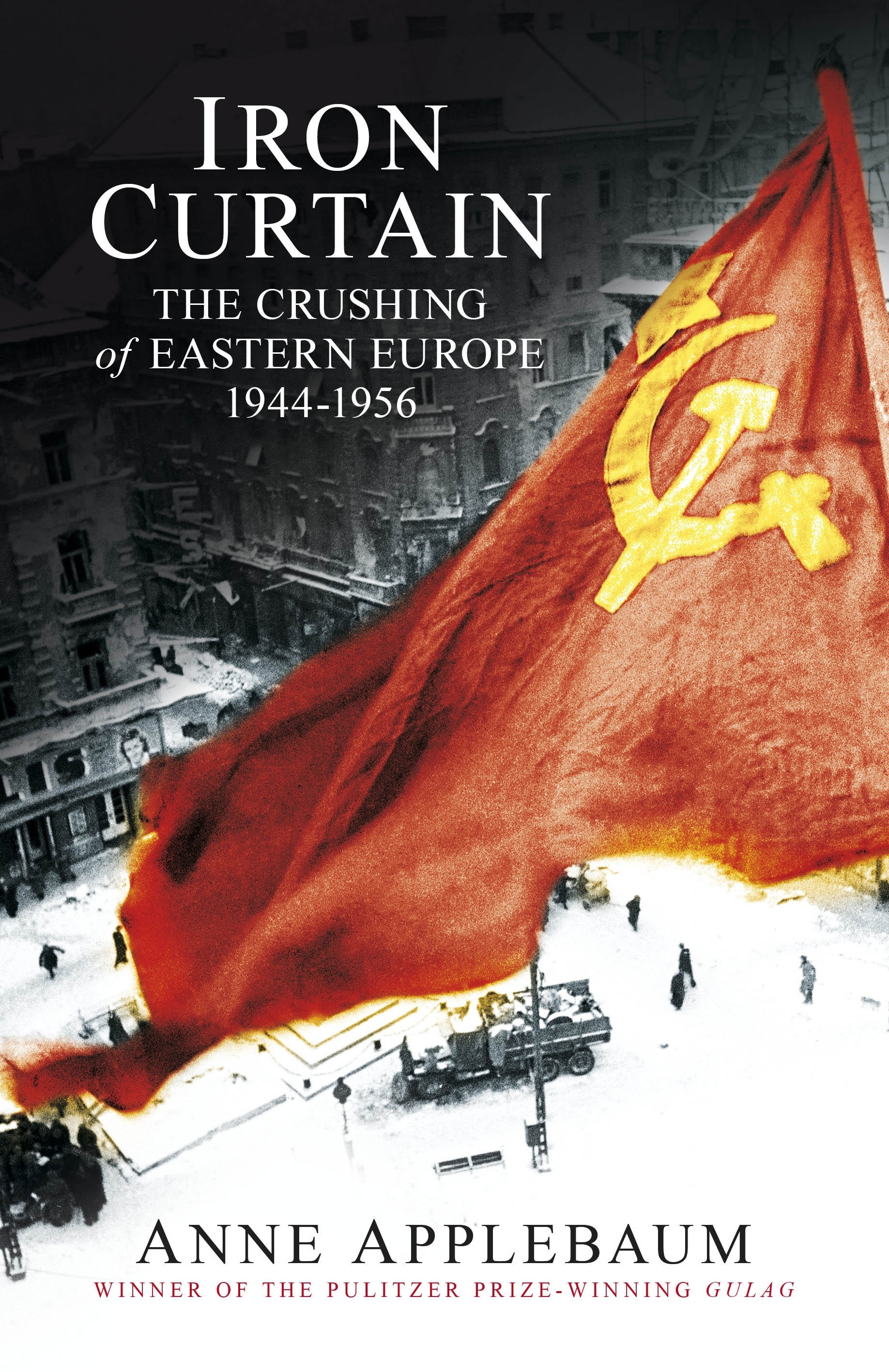 Iron Curtain: The Crushing of Eastern Europe 1944-1956. By Anne Applebaum.